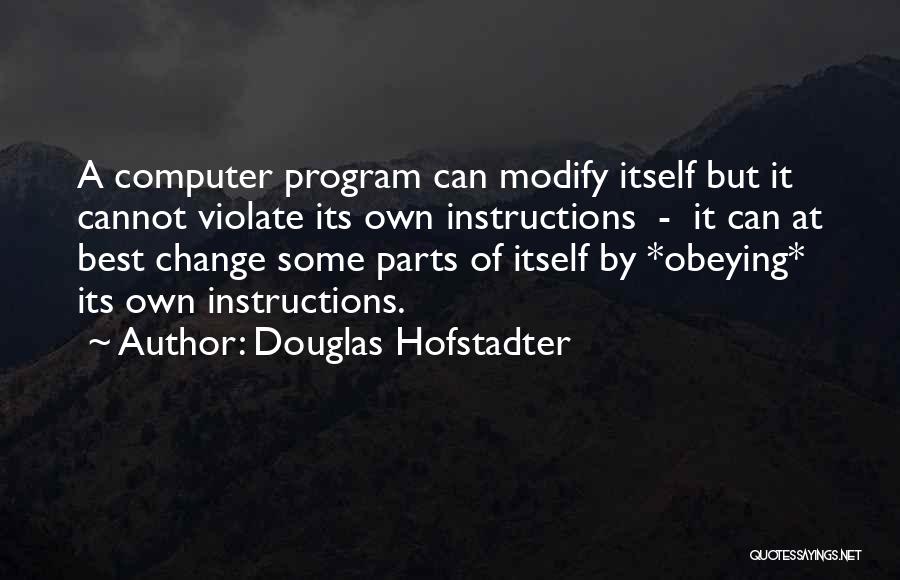 Douglas Hofstadter Quotes: A Computer Program Can Modify Itself But It Cannot Violate Its Own Instructions - It Can At Best Change Some