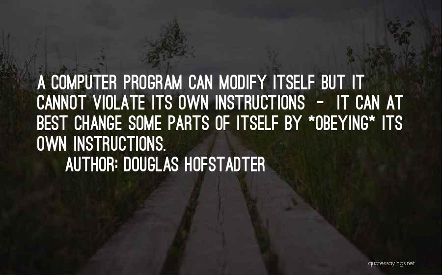 Douglas Hofstadter Quotes: A Computer Program Can Modify Itself But It Cannot Violate Its Own Instructions - It Can At Best Change Some