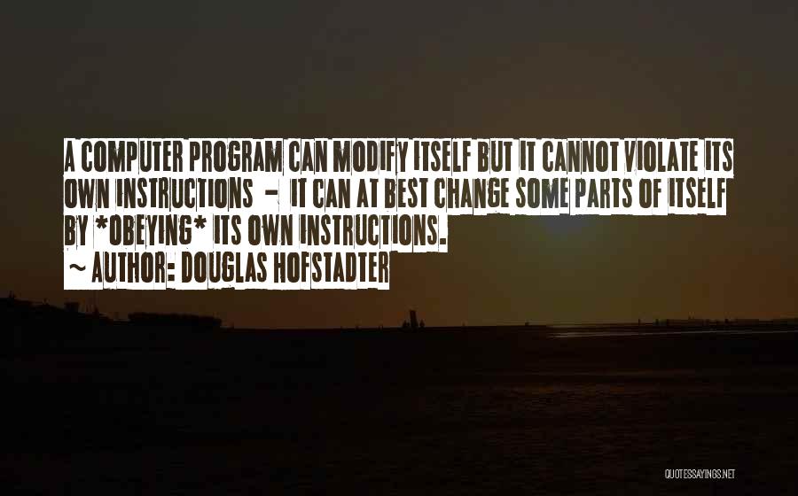 Douglas Hofstadter Quotes: A Computer Program Can Modify Itself But It Cannot Violate Its Own Instructions - It Can At Best Change Some