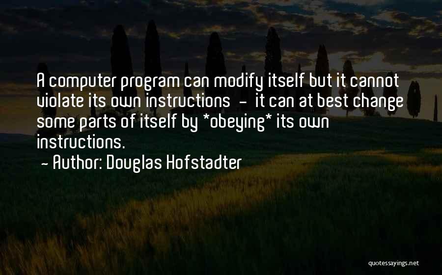 Douglas Hofstadter Quotes: A Computer Program Can Modify Itself But It Cannot Violate Its Own Instructions - It Can At Best Change Some