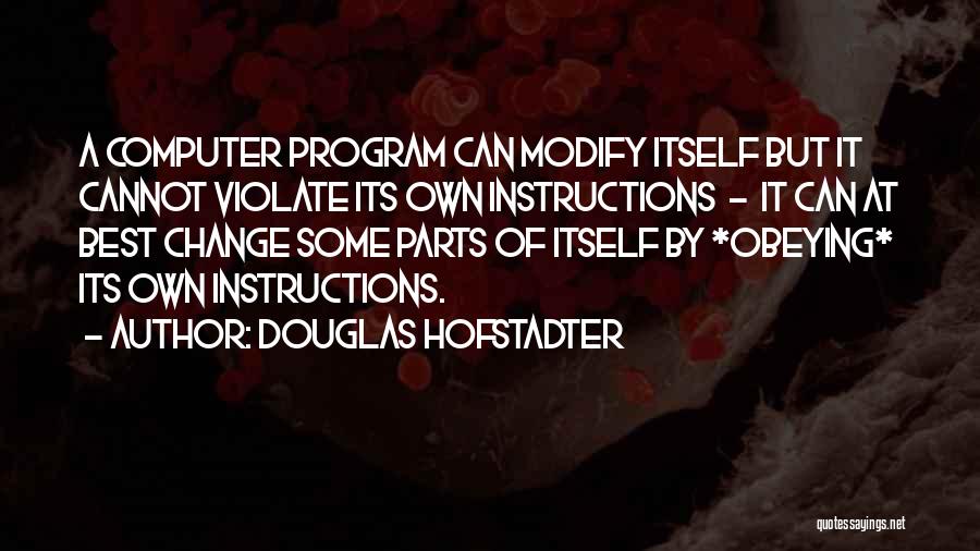 Douglas Hofstadter Quotes: A Computer Program Can Modify Itself But It Cannot Violate Its Own Instructions - It Can At Best Change Some