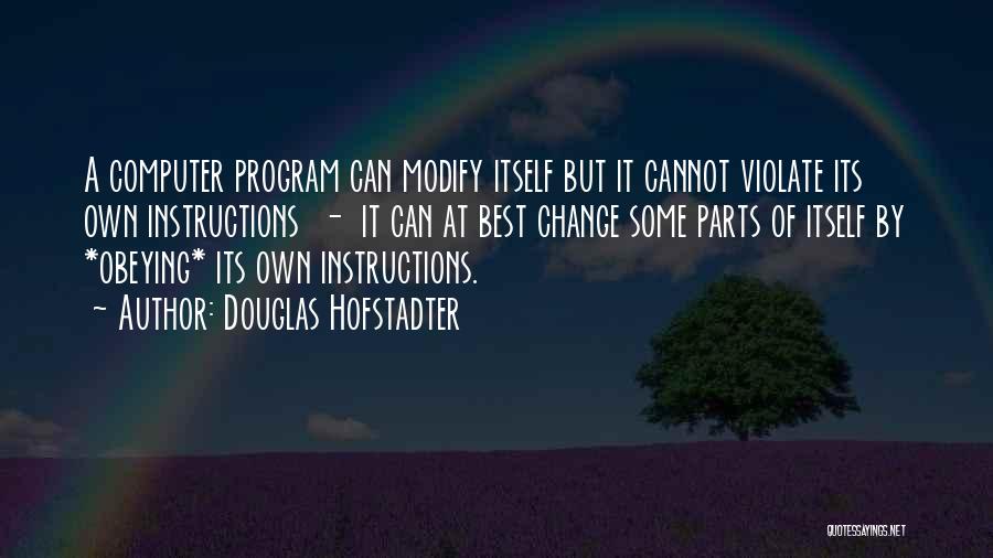 Douglas Hofstadter Quotes: A Computer Program Can Modify Itself But It Cannot Violate Its Own Instructions - It Can At Best Change Some