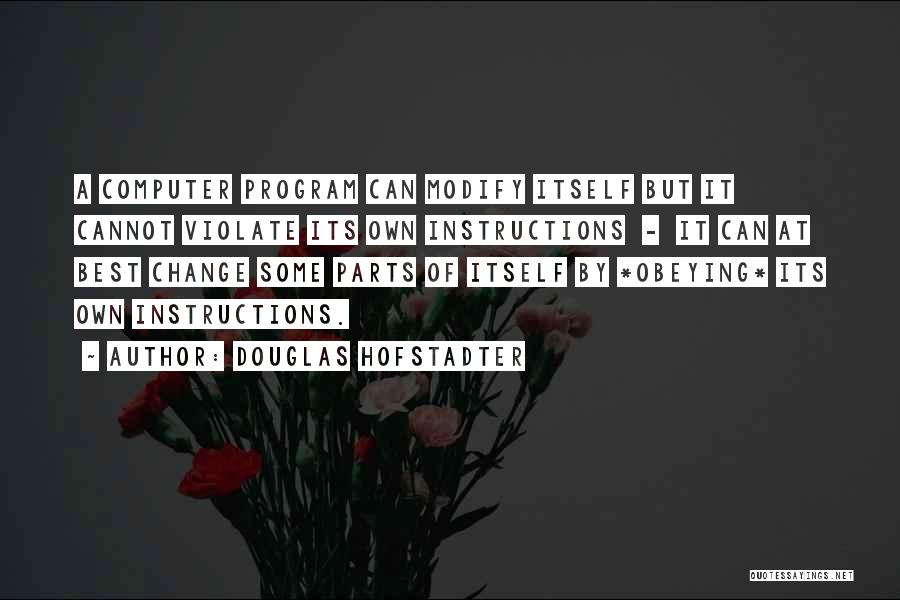 Douglas Hofstadter Quotes: A Computer Program Can Modify Itself But It Cannot Violate Its Own Instructions - It Can At Best Change Some