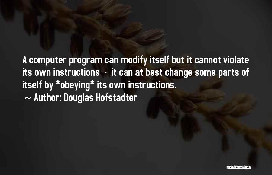 Douglas Hofstadter Quotes: A Computer Program Can Modify Itself But It Cannot Violate Its Own Instructions - It Can At Best Change Some