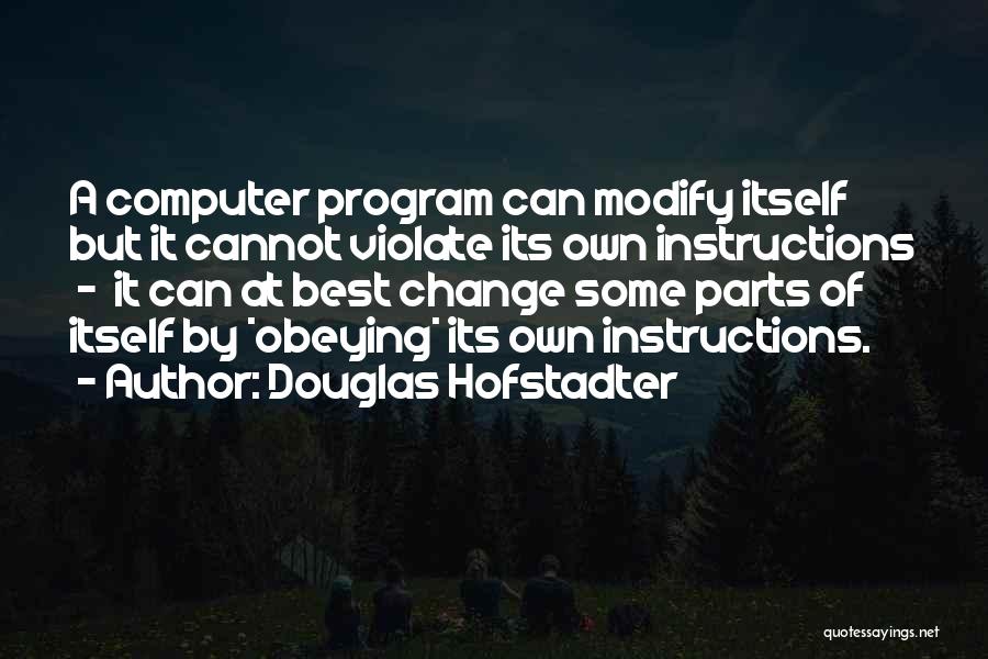 Douglas Hofstadter Quotes: A Computer Program Can Modify Itself But It Cannot Violate Its Own Instructions - It Can At Best Change Some