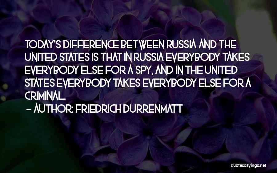 Friedrich Durrenmatt Quotes: Today's Difference Between Russia And The United States Is That In Russia Everybody Takes Everybody Else For A Spy, And