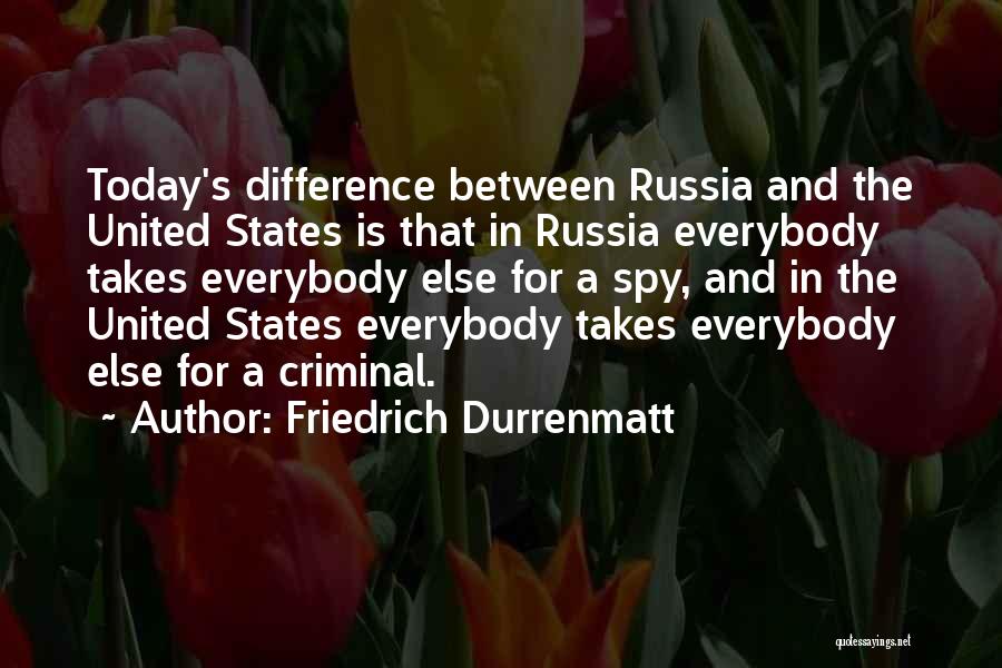 Friedrich Durrenmatt Quotes: Today's Difference Between Russia And The United States Is That In Russia Everybody Takes Everybody Else For A Spy, And