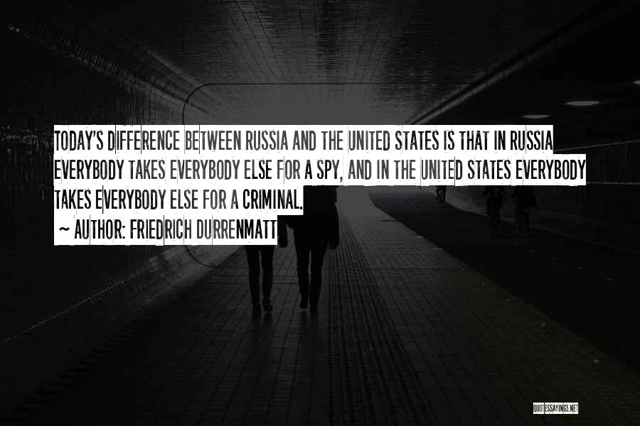 Friedrich Durrenmatt Quotes: Today's Difference Between Russia And The United States Is That In Russia Everybody Takes Everybody Else For A Spy, And