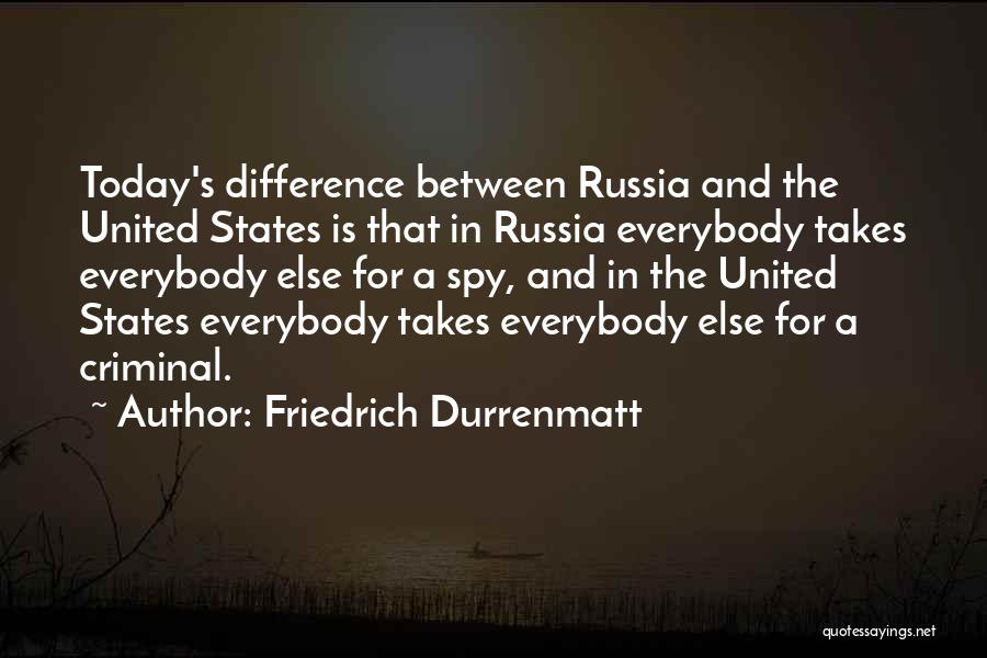 Friedrich Durrenmatt Quotes: Today's Difference Between Russia And The United States Is That In Russia Everybody Takes Everybody Else For A Spy, And