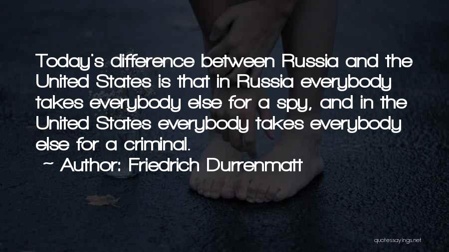 Friedrich Durrenmatt Quotes: Today's Difference Between Russia And The United States Is That In Russia Everybody Takes Everybody Else For A Spy, And