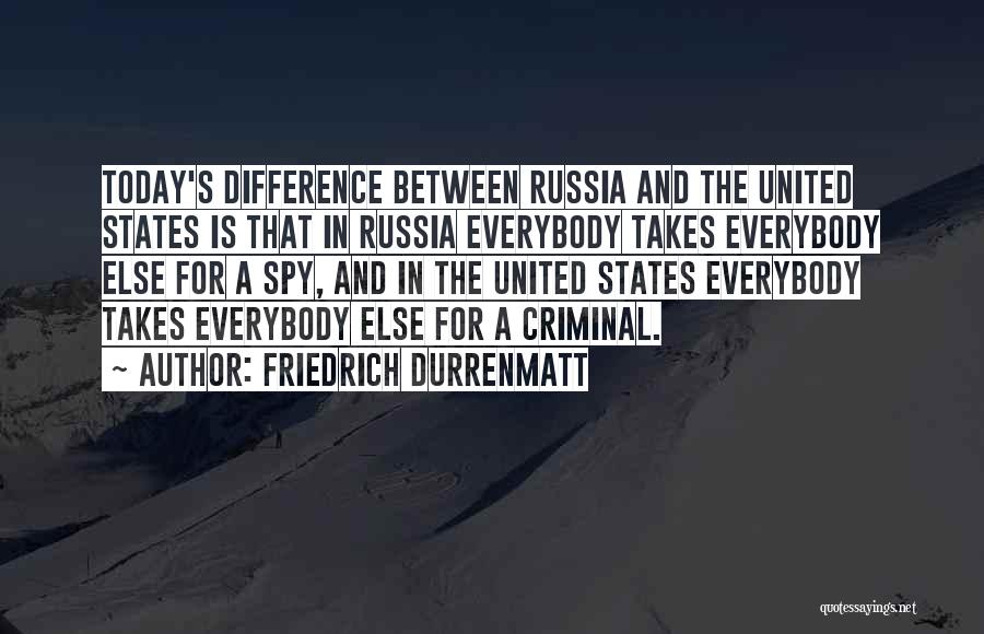 Friedrich Durrenmatt Quotes: Today's Difference Between Russia And The United States Is That In Russia Everybody Takes Everybody Else For A Spy, And