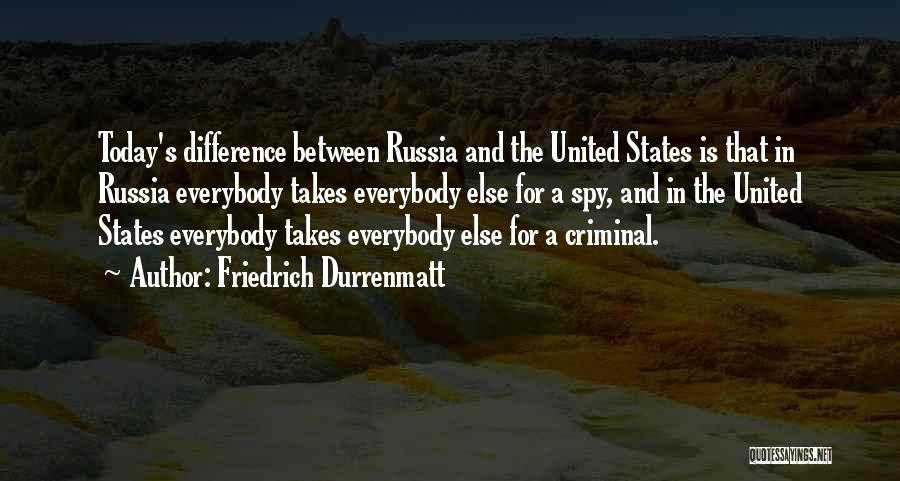 Friedrich Durrenmatt Quotes: Today's Difference Between Russia And The United States Is That In Russia Everybody Takes Everybody Else For A Spy, And