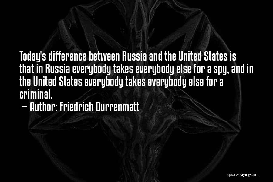 Friedrich Durrenmatt Quotes: Today's Difference Between Russia And The United States Is That In Russia Everybody Takes Everybody Else For A Spy, And