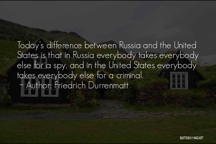 Friedrich Durrenmatt Quotes: Today's Difference Between Russia And The United States Is That In Russia Everybody Takes Everybody Else For A Spy, And