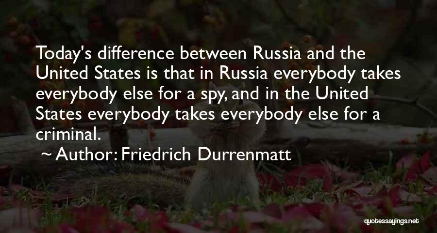 Friedrich Durrenmatt Quotes: Today's Difference Between Russia And The United States Is That In Russia Everybody Takes Everybody Else For A Spy, And