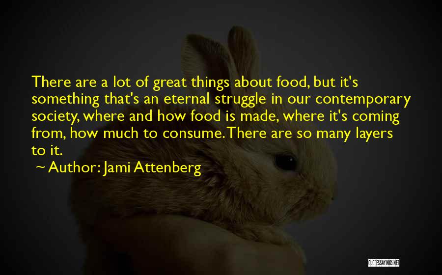 Jami Attenberg Quotes: There Are A Lot Of Great Things About Food, But It's Something That's An Eternal Struggle In Our Contemporary Society,