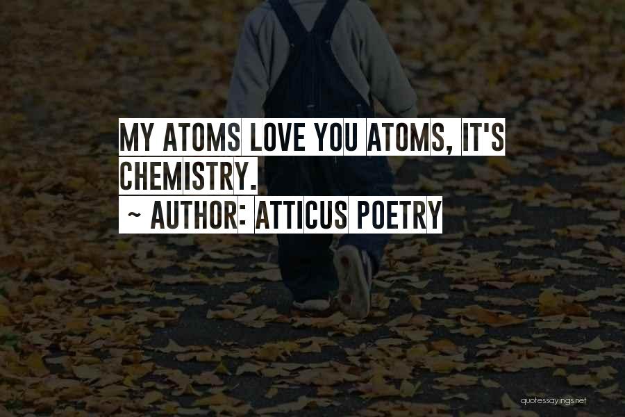 Atticus Poetry Quotes: My Atoms Love You Atoms, It's Chemistry.