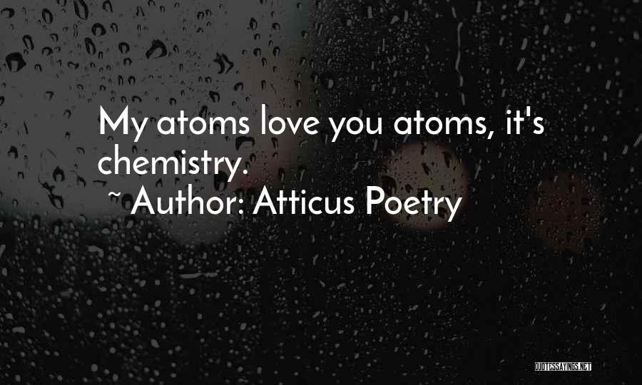 Atticus Poetry Quotes: My Atoms Love You Atoms, It's Chemistry.