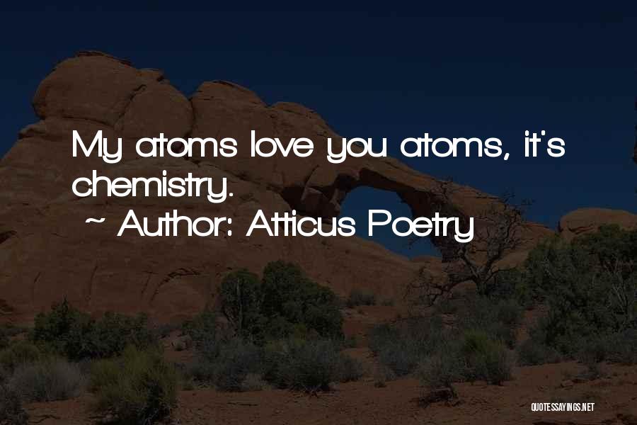 Atticus Poetry Quotes: My Atoms Love You Atoms, It's Chemistry.