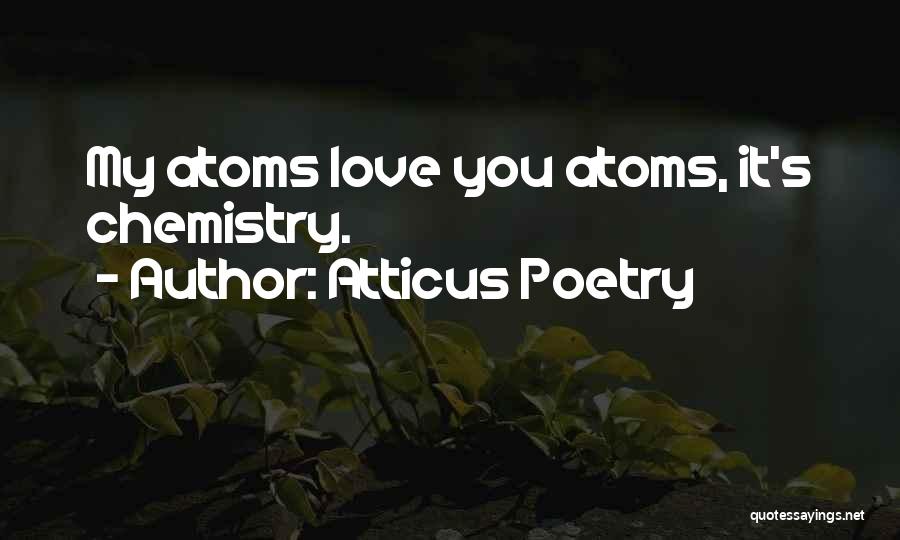 Atticus Poetry Quotes: My Atoms Love You Atoms, It's Chemistry.