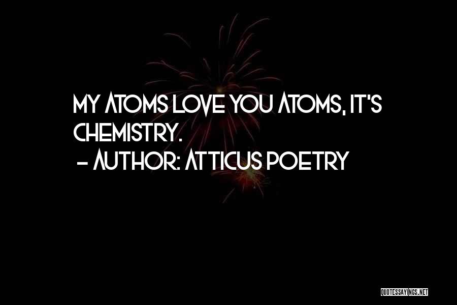 Atticus Poetry Quotes: My Atoms Love You Atoms, It's Chemistry.