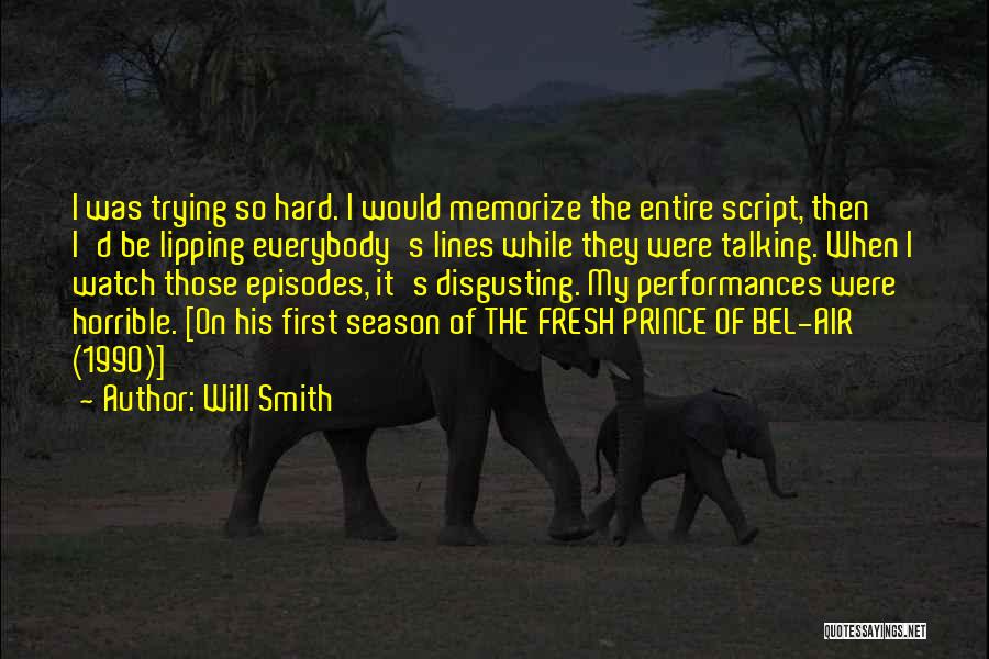 Will Smith Quotes: I Was Trying So Hard. I Would Memorize The Entire Script, Then I'd Be Lipping Everybody's Lines While They Were