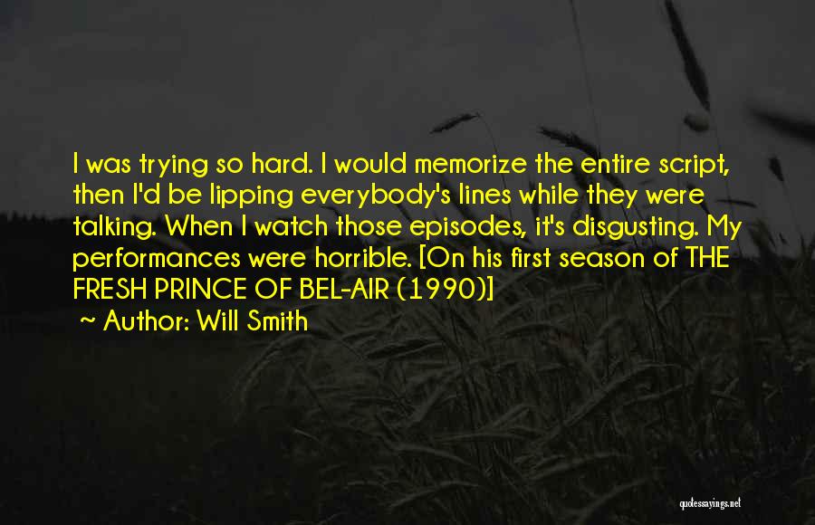 Will Smith Quotes: I Was Trying So Hard. I Would Memorize The Entire Script, Then I'd Be Lipping Everybody's Lines While They Were