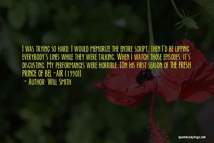 Will Smith Quotes: I Was Trying So Hard. I Would Memorize The Entire Script, Then I'd Be Lipping Everybody's Lines While They Were
