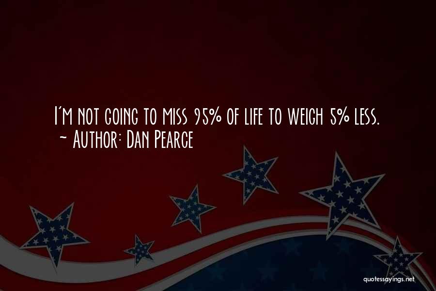 Dan Pearce Quotes: I'm Not Going To Miss 95% Of Life To Weigh 5% Less.