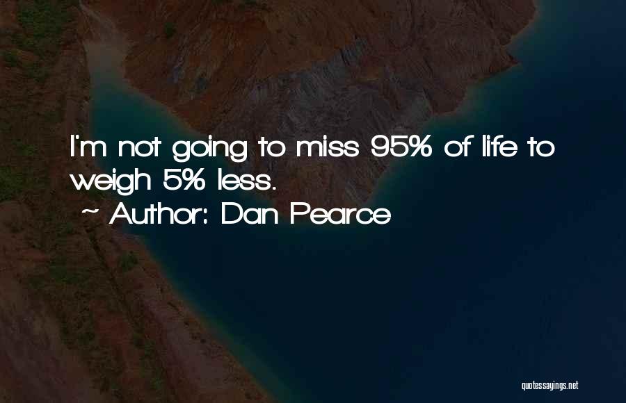 Dan Pearce Quotes: I'm Not Going To Miss 95% Of Life To Weigh 5% Less.