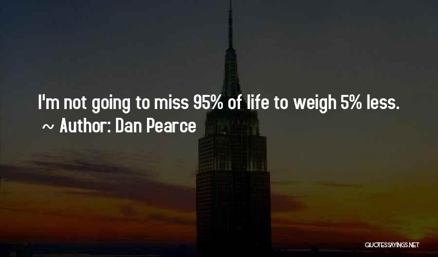 Dan Pearce Quotes: I'm Not Going To Miss 95% Of Life To Weigh 5% Less.