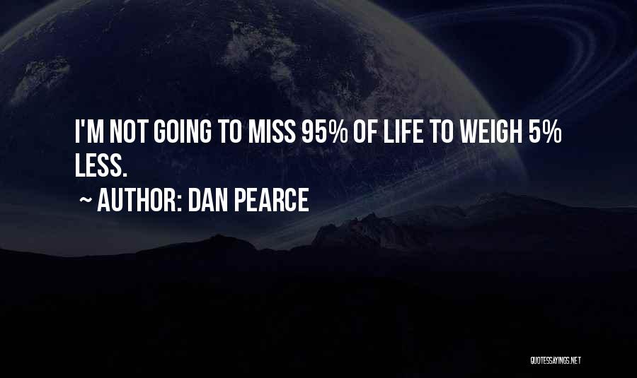 Dan Pearce Quotes: I'm Not Going To Miss 95% Of Life To Weigh 5% Less.