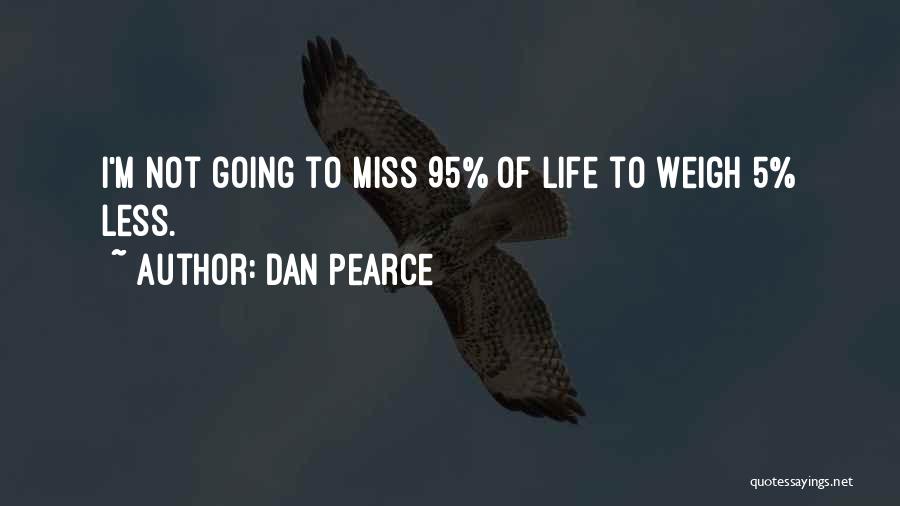 Dan Pearce Quotes: I'm Not Going To Miss 95% Of Life To Weigh 5% Less.