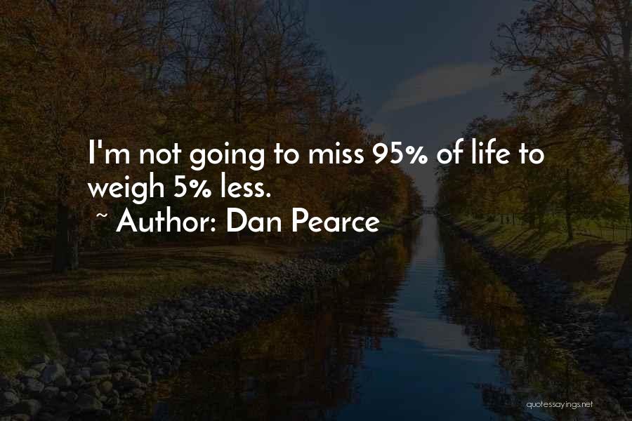 Dan Pearce Quotes: I'm Not Going To Miss 95% Of Life To Weigh 5% Less.