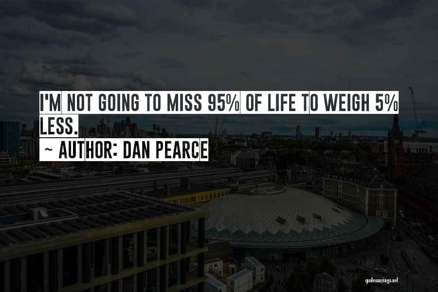 Dan Pearce Quotes: I'm Not Going To Miss 95% Of Life To Weigh 5% Less.