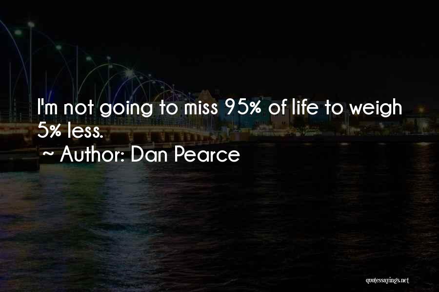 Dan Pearce Quotes: I'm Not Going To Miss 95% Of Life To Weigh 5% Less.