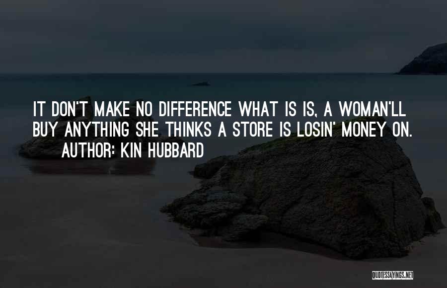 Kin Hubbard Quotes: It Don't Make No Difference What Is Is, A Woman'll Buy Anything She Thinks A Store Is Losin' Money On.