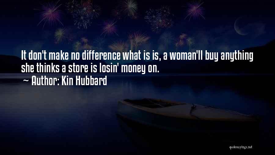 Kin Hubbard Quotes: It Don't Make No Difference What Is Is, A Woman'll Buy Anything She Thinks A Store Is Losin' Money On.