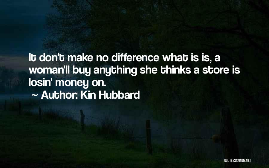 Kin Hubbard Quotes: It Don't Make No Difference What Is Is, A Woman'll Buy Anything She Thinks A Store Is Losin' Money On.