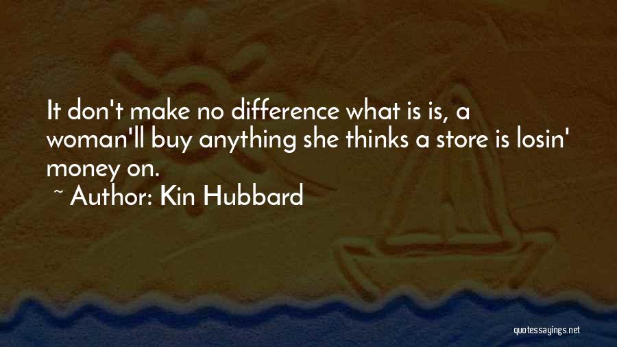 Kin Hubbard Quotes: It Don't Make No Difference What Is Is, A Woman'll Buy Anything She Thinks A Store Is Losin' Money On.