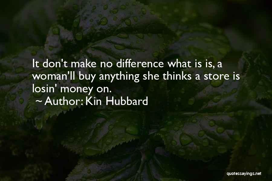 Kin Hubbard Quotes: It Don't Make No Difference What Is Is, A Woman'll Buy Anything She Thinks A Store Is Losin' Money On.