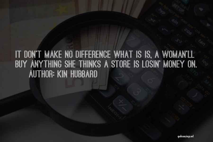 Kin Hubbard Quotes: It Don't Make No Difference What Is Is, A Woman'll Buy Anything She Thinks A Store Is Losin' Money On.