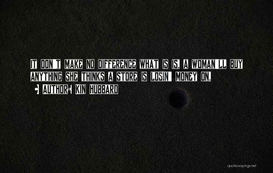 Kin Hubbard Quotes: It Don't Make No Difference What Is Is, A Woman'll Buy Anything She Thinks A Store Is Losin' Money On.