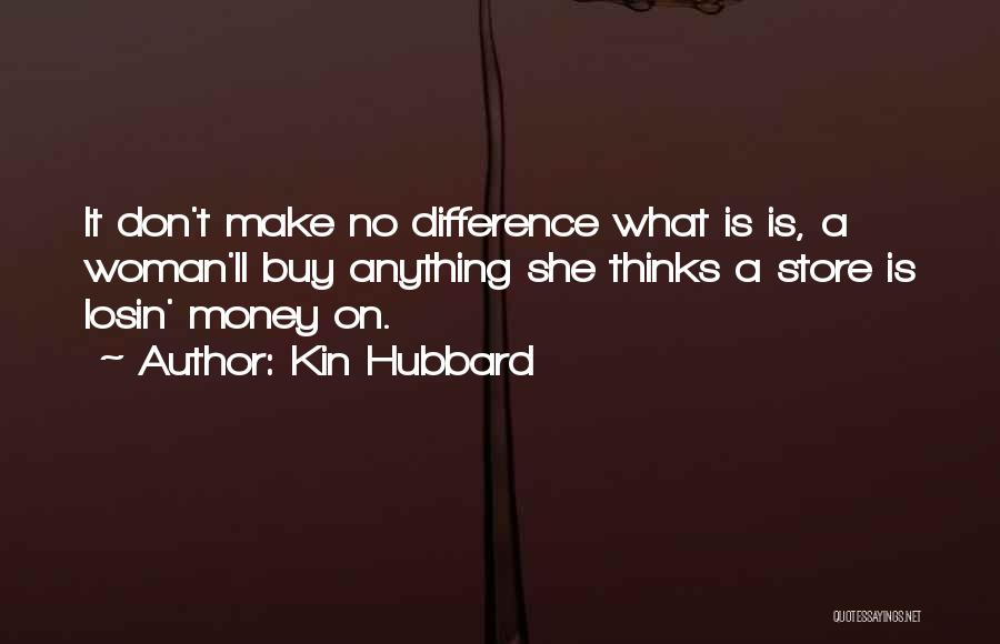 Kin Hubbard Quotes: It Don't Make No Difference What Is Is, A Woman'll Buy Anything She Thinks A Store Is Losin' Money On.