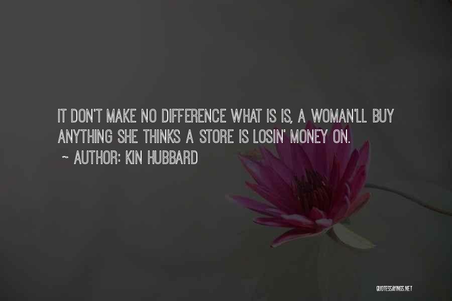 Kin Hubbard Quotes: It Don't Make No Difference What Is Is, A Woman'll Buy Anything She Thinks A Store Is Losin' Money On.