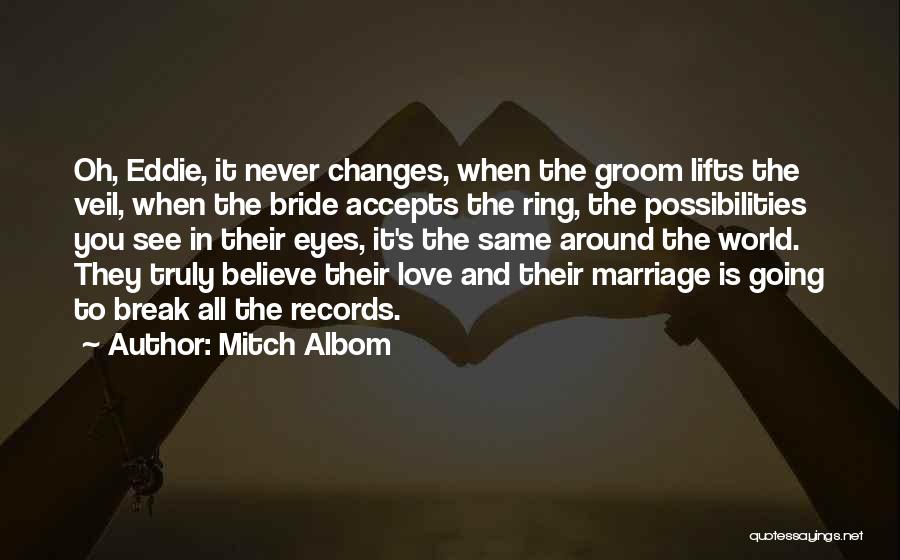 Mitch Albom Quotes: Oh, Eddie, It Never Changes, When The Groom Lifts The Veil, When The Bride Accepts The Ring, The Possibilities You