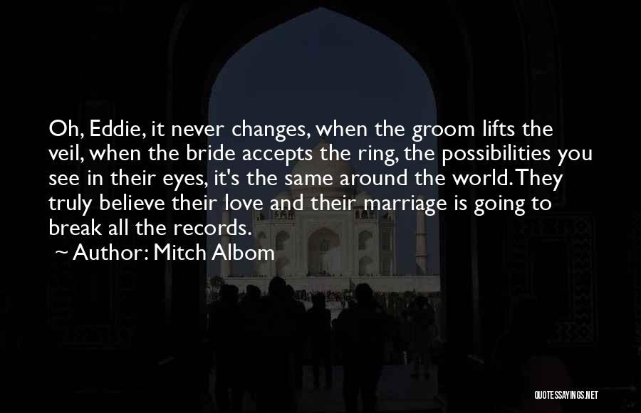 Mitch Albom Quotes: Oh, Eddie, It Never Changes, When The Groom Lifts The Veil, When The Bride Accepts The Ring, The Possibilities You
