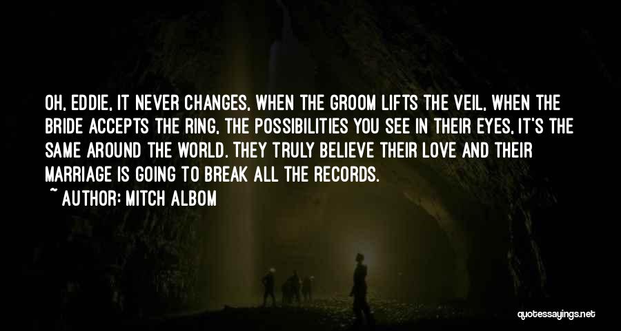 Mitch Albom Quotes: Oh, Eddie, It Never Changes, When The Groom Lifts The Veil, When The Bride Accepts The Ring, The Possibilities You