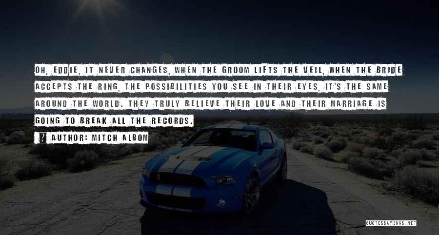 Mitch Albom Quotes: Oh, Eddie, It Never Changes, When The Groom Lifts The Veil, When The Bride Accepts The Ring, The Possibilities You