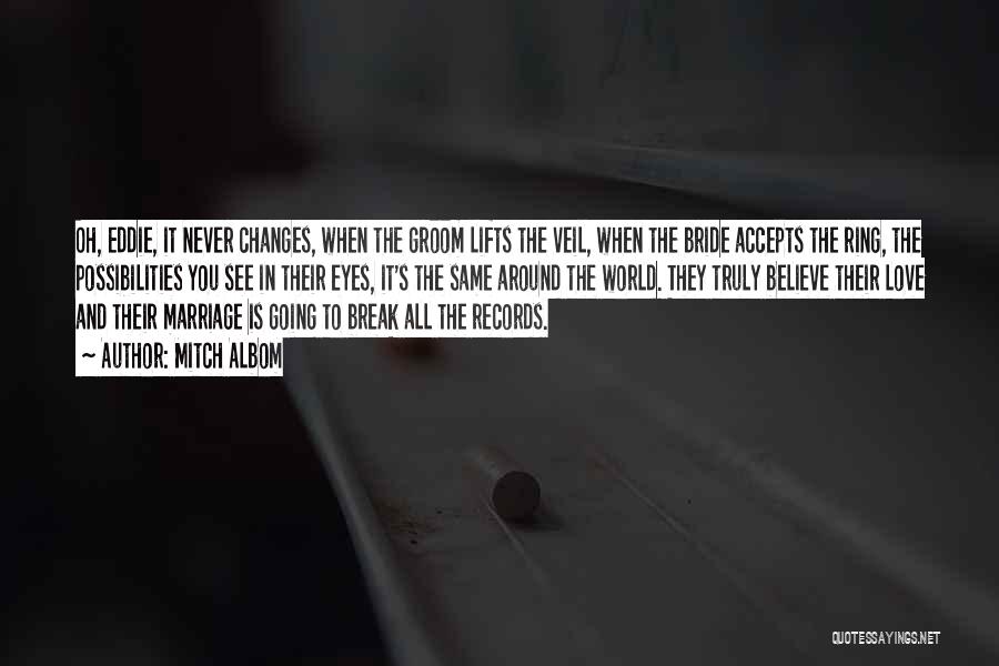 Mitch Albom Quotes: Oh, Eddie, It Never Changes, When The Groom Lifts The Veil, When The Bride Accepts The Ring, The Possibilities You